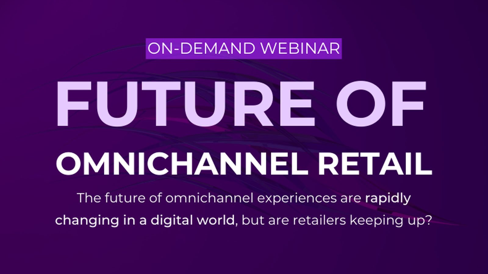 Future of Omnichannel Retail On-Demand Webinar